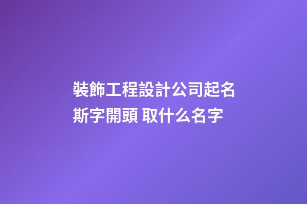 裝飾工程設計公司起名斯字開頭 取什么名字-第1張-公司起名-玄機派